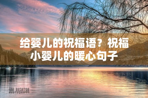 给婴儿的祝福语？祝福小婴儿的暖心句子