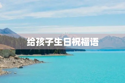 给孩子生日祝福语(祝儿子生日最好句子)