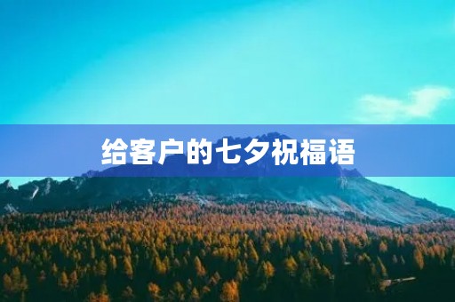 给客户的七夕祝福语,七夕怎么给客户发信息