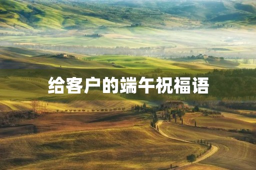 给客户的端午祝福语,给领导生日祝福语 简短