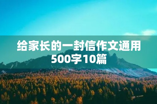 给家长的一封信作文通用500字10篇 给家长的一封信作文通用500字10篇
