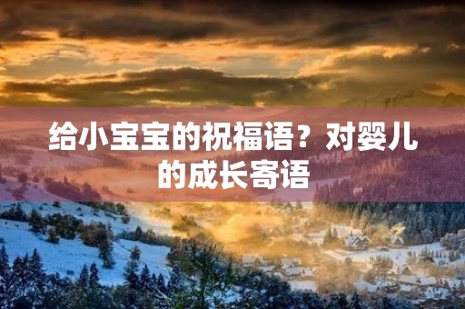给小宝宝的祝福语?对婴儿的成长寄语