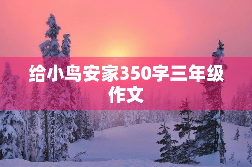 给小鸟安家350字三年级作文 给小鸟安家350字三年级作文