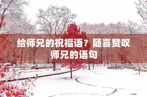 给师兄的祝福语?随喜赞叹师兄的语句