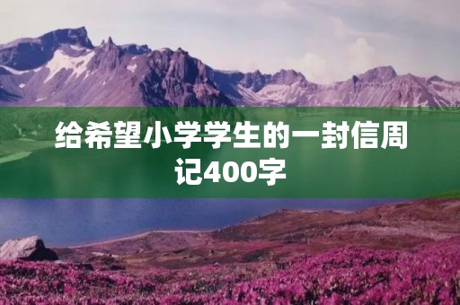 给希望小学学生的一封信周记400字