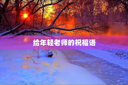 给年轻老师的祝福语，祝老师越来越漂亮的句子