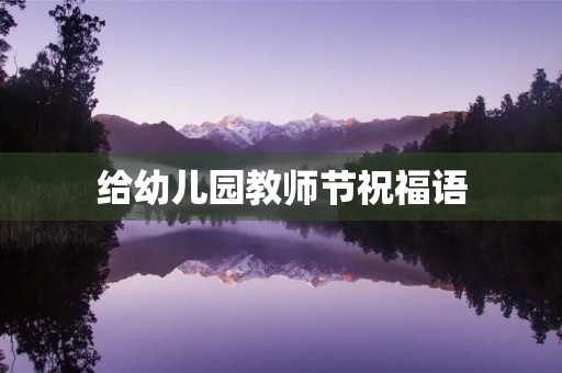 给幼儿园教师节祝福语(幼儿祝福老师的佳句简短)