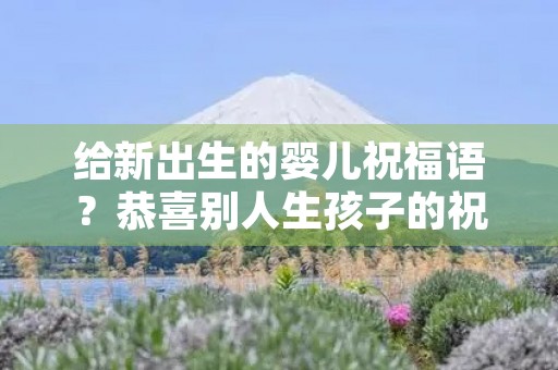 给新出生的婴儿祝福语?恭喜别人生孩子的祝福语