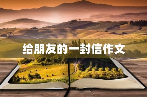 给朋友的一封信作文 给朋友的一封信作文