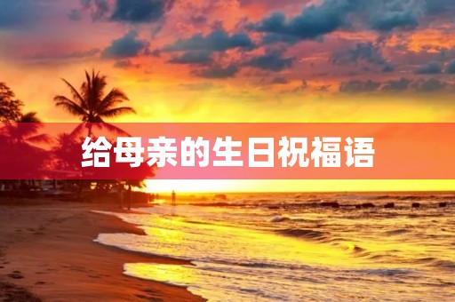给母亲的生日祝福语，祝福母亲生日简短大气