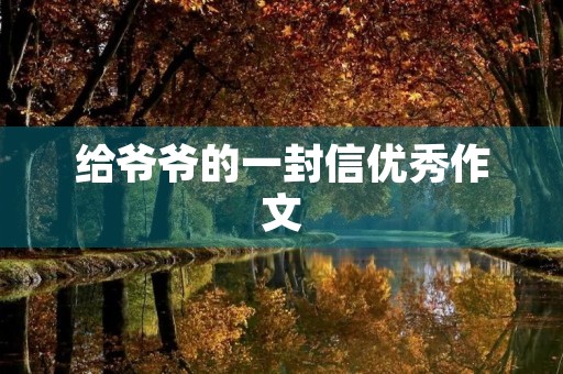 给爷爷的一封信优秀作文 给爷爷的一封信优秀作文