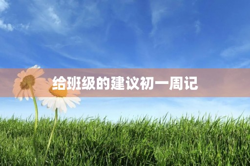 给班级的建议初一周记 给班级的建议初一周记