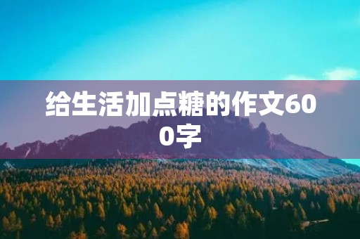 给生活加点糖的作文600字 给生活加点糖的作文600字