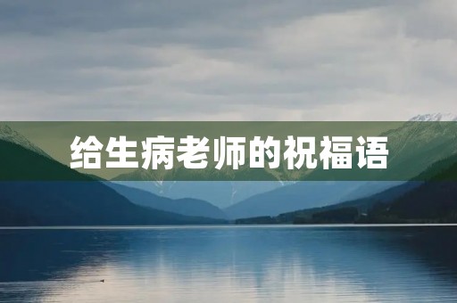 给生病老师的祝福语，老师生病最简单的问候