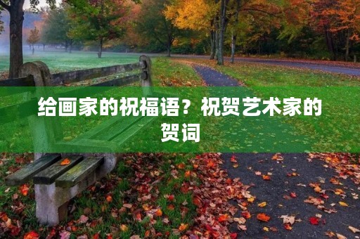 给画家的祝福语？祝贺艺术家的贺词