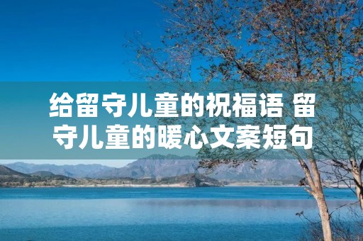 给留守儿童的祝福语 留守儿童的暖心文案短句