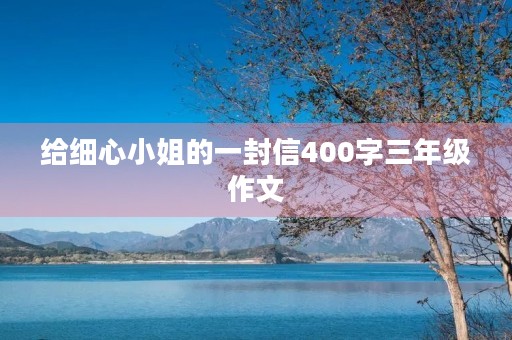 给细心小姐的一封信400字三年级作文 给细心小姐的一封信400字三年级作文