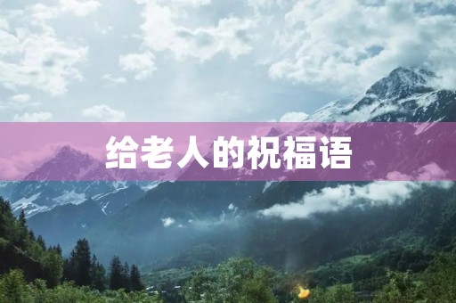 给老人的祝福语，简单祝福老人的文案