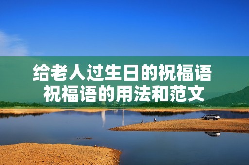 给老人过生日的祝福语 祝福语的用法和范文