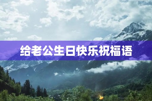 给老公生日快乐祝福语,老公生日文案短句干净