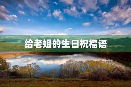 给老姐的生日祝福语(祝老姐生日快乐永远年轻美丽)
