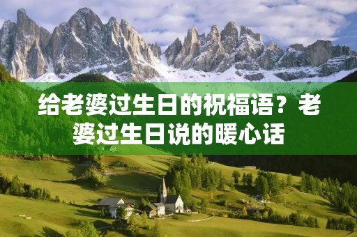 给老婆过生日的祝福语?老婆过生日说的暖心话