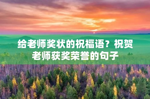 给老师奖状的祝福语？祝贺老师获奖荣誉的句子