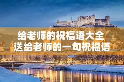 给老师的祝福语大全 送给老师的一句祝福语