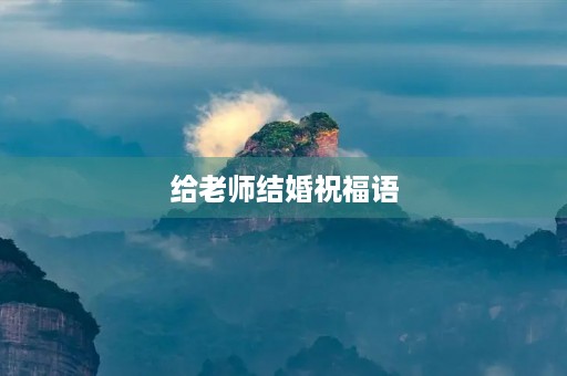 给老师结婚祝福语(送给老师的新婚贺词)