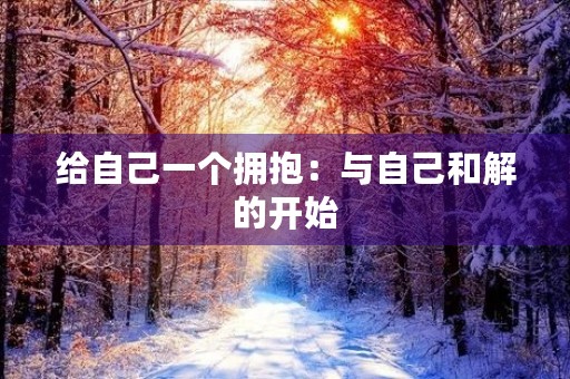 给自己一个拥抱:与自己和解的开始 给自己一个拥抱:与自己和解的开始