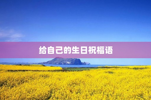 给自己的生日祝福语(高情商祝自己生日快乐)