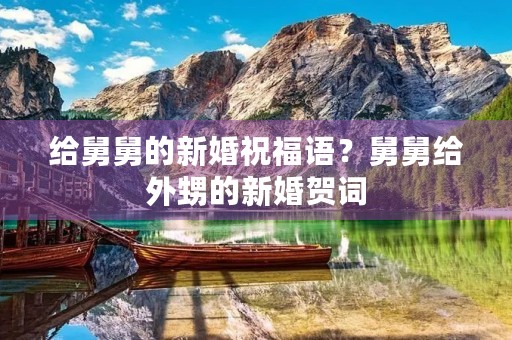 给舅舅的新婚祝福语?舅舅给外甥的新婚贺词