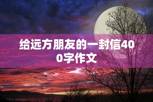 给远方朋友的一封信400字作文 给远方朋友的一封信400字作文