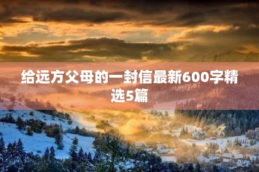 给远方父母的一封信最新600字精选5篇 给远方父母的一封信最新600字精选5篇