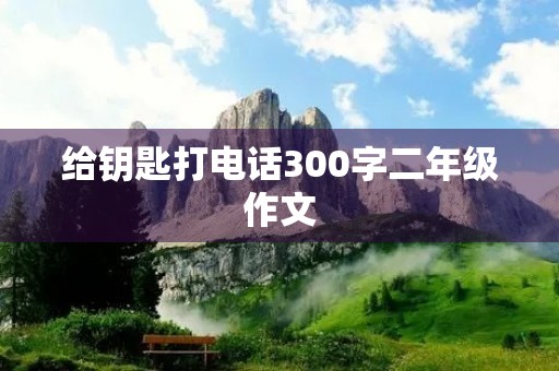 给钥匙打电话300字二年级作文