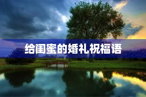 给闺蜜的婚礼祝福语,十年闺蜜结婚走心文案