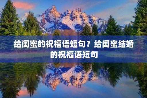 给闺蜜的祝福语短句?给闺蜜结婚的祝福语短句