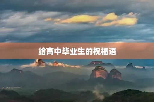 给高中毕业生的祝福语(送给毕业生的话)
