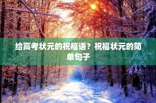 给高考状元的祝福语？祝福状元的简单句子