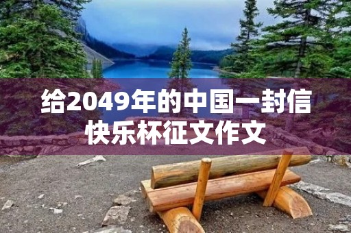 给2049年的中国一封信快乐杯征文作文