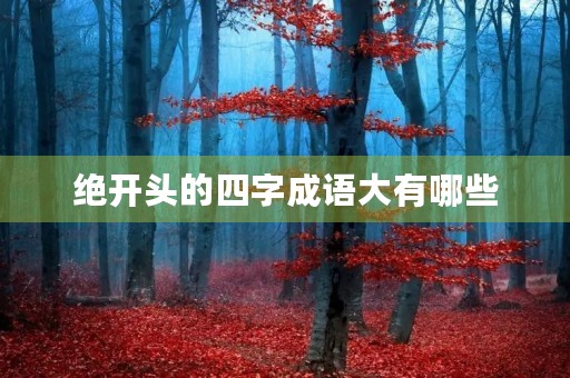 绝开头的四字成语大有哪些