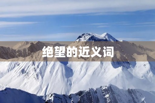 绝望的近义词(绝望的近义词) 绝望的近义词(绝望的近义词)