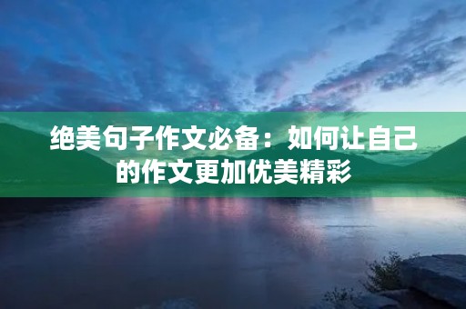 绝美句子作文必备：如何让自己的作文更加优美精彩
