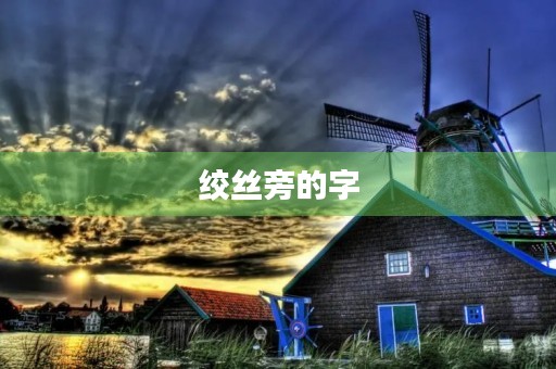 绞丝旁的字(绞丝旁的字)