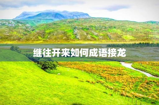继往开来如何成语接龙 继往开来如何成语接龙