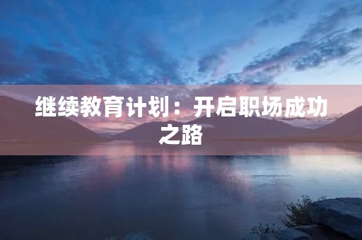 继续教育计划：开启职场成功之路