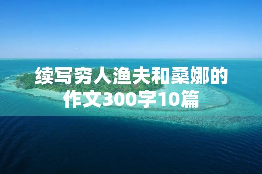 续写穷人渔夫和桑娜的作文300字10篇