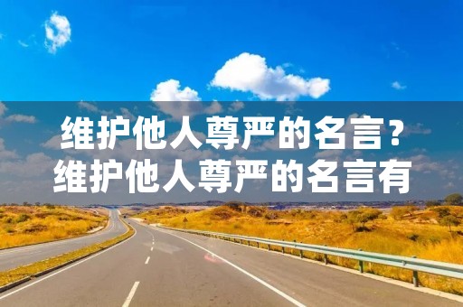 维护他人尊严的名言?维护他人尊严的名言有哪些 维护他人尊严的名言?维护他人尊严的名言有哪些
