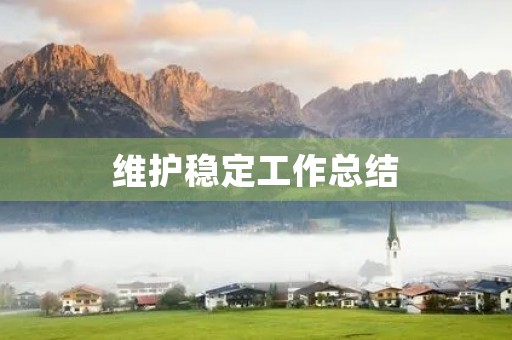 维护稳定工作总结 维护稳定工作总结