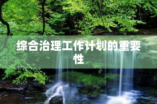 综合治理工作计划的重要性 综合治理工作计划的重要性